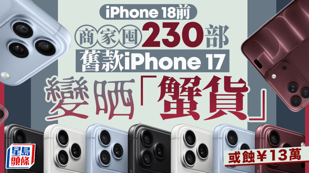 iPhone 18︱商家囤旧款iPhone 17「升价梦碎」  230部「蟹货」或蚀¥13万