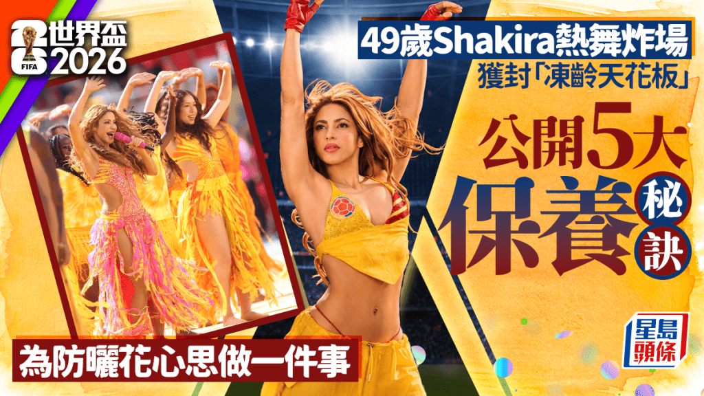 世界盃2026｜49歲Shakira熱舞炸場獲封「凍齡天花板」 公開5大保養秘訣 為防曬花心思做一件事