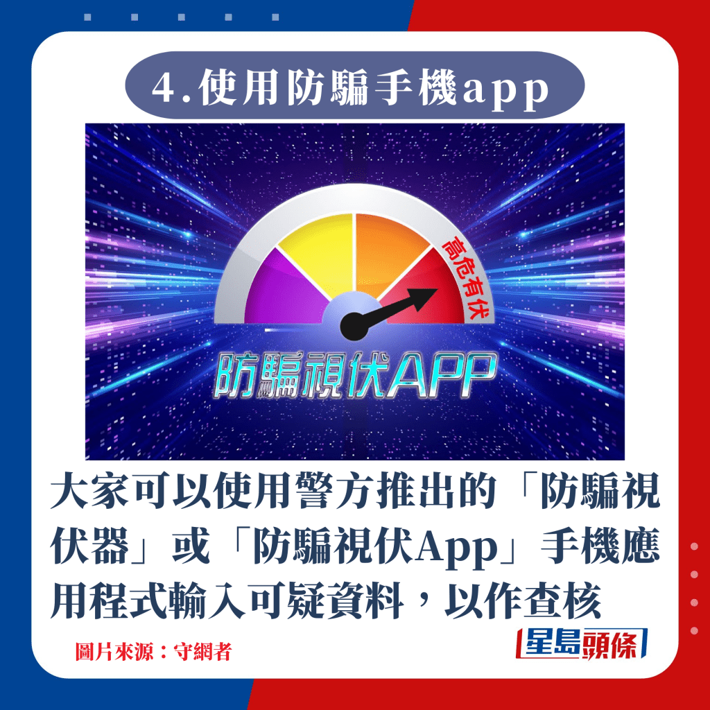 4.使用防騙手機app：大家可以使用警方推出的「防騙視伏器」或「防騙視伏App」手機應用程式輸入可疑資料，以作查核