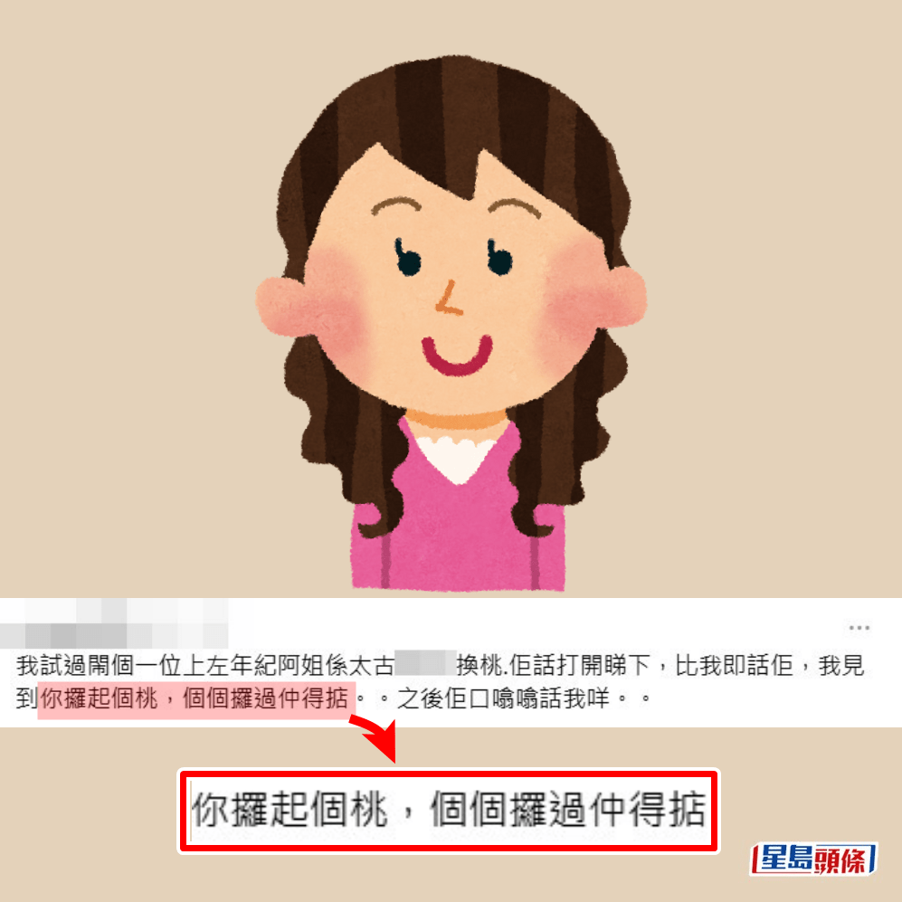 •我試過鬧過一位上咗年紀阿姐喺太古ＸＸＸＸ換桃，佢話打開睇下，俾我即話佢，我見到你攞起個桃，個個攞過仲得掂。之後佢口噏噏話我咩；Threads截圖