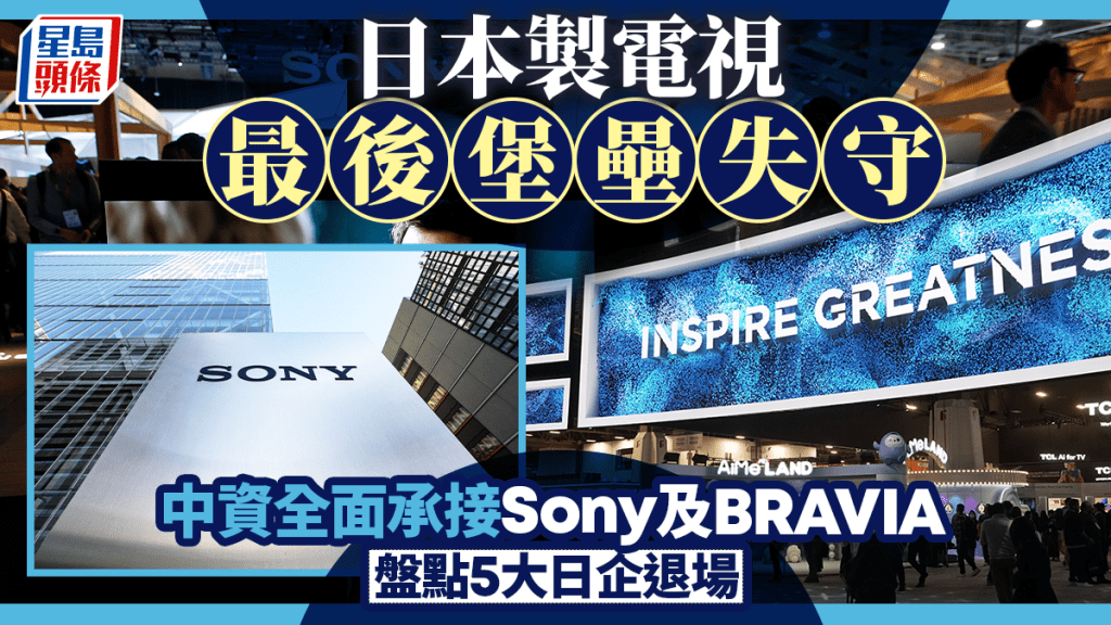 日本製電視最後堡壘失守 中資全面承接Sony及BRAVIA 盤點5大日企退場