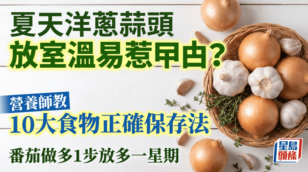 夏天洋蔥蒜頭放室溫易惹曱甴？營養師教10大食物正確保存法 番茄做多1步放多一星期