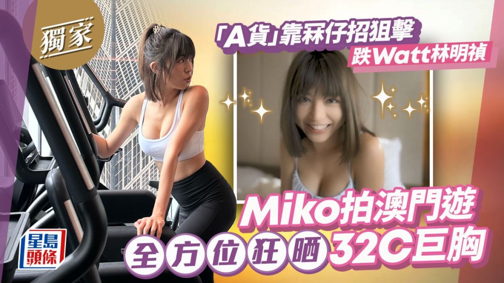 Miko拍澳門遊全方位狂晒32C巨胸 ,「A貨」靠冧仔招狙擊跌Watt林明禎。