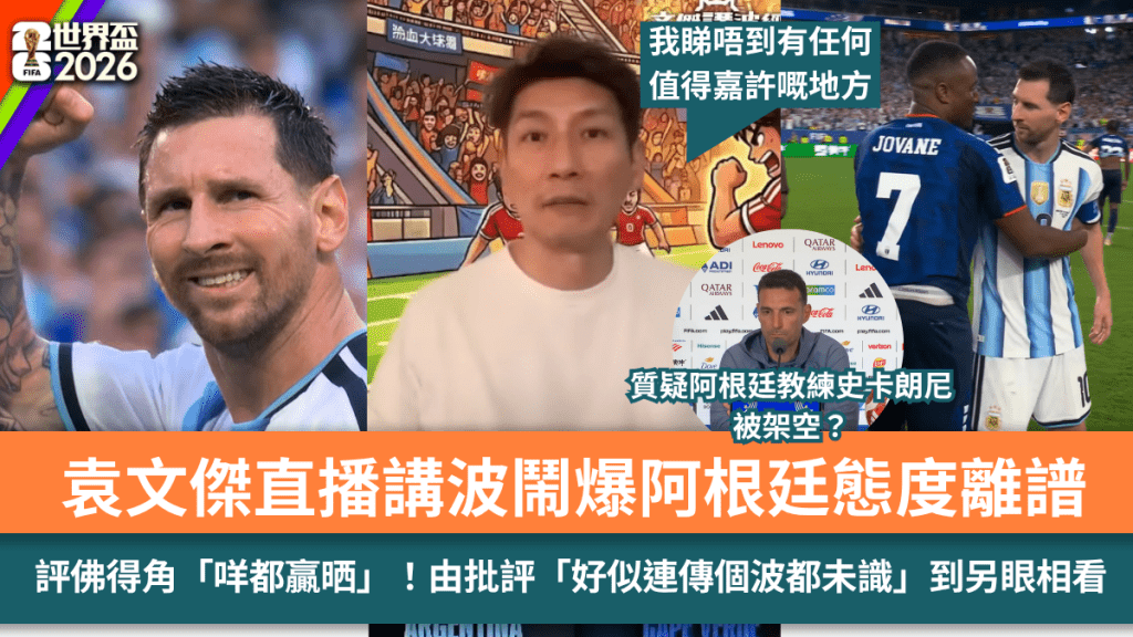 世界盃2026｜袁文傑直播講波鬧爆阿根廷態度離譜：連開波都咁慢  評佛得角「咩都贏晒」