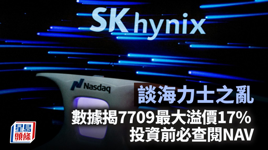 談海力士之亂 數據揭7709最大溢價17% 投資前必查閱NAV｜李聲揚