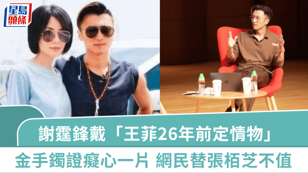 謝霆鋒開Talk戴「王菲26年前定情物」  卡地亞玫瑰金手鐲證癡心情長劍  網民替張栢芝不值