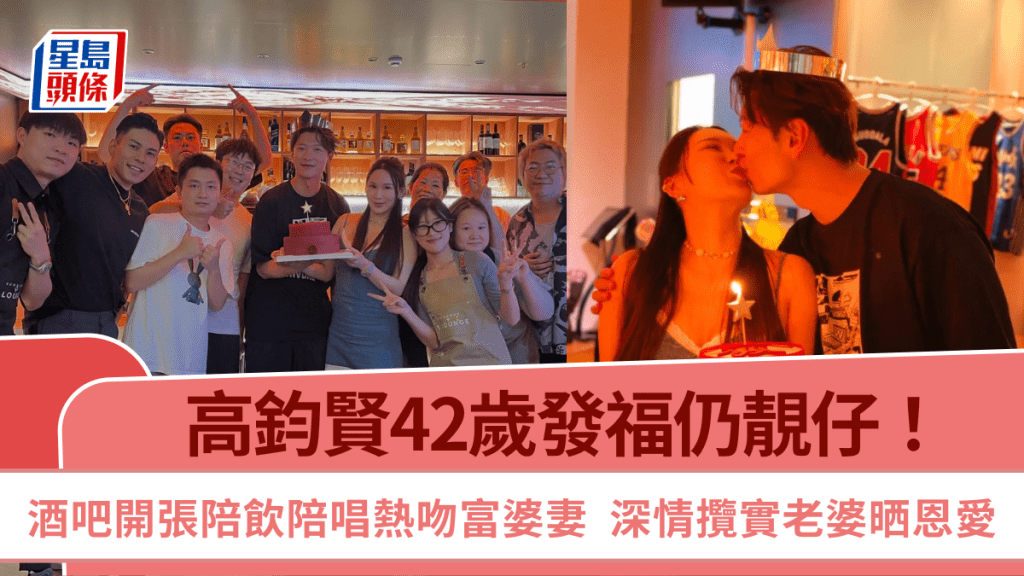 高鈞賢42歲發福仍靚仔！酒吧開張陪飲陪唱熱吻富婆妻 深情攬實老婆晒恩愛