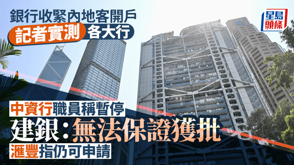 銀行收緊內地客開戶 記者實測各大行 中資行職員稱暫停 建銀：無法保證獲批 滙豐指仍可申請