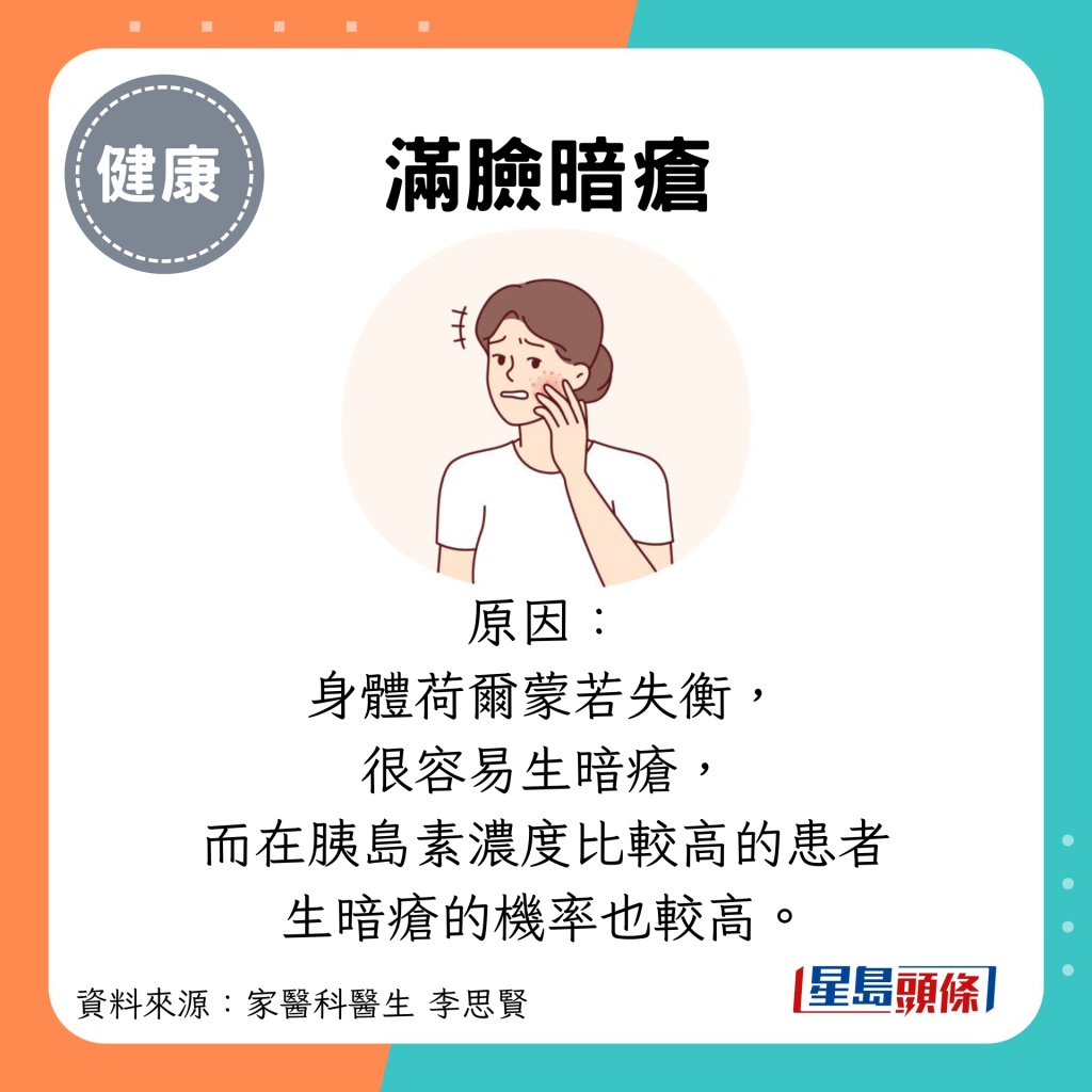 满脸暗疮：原因： 身体荷尔蒙若失衡， 很容易生暗疮， 而在胰岛素浓度比较高的患者 生暗疮的机率也较高。