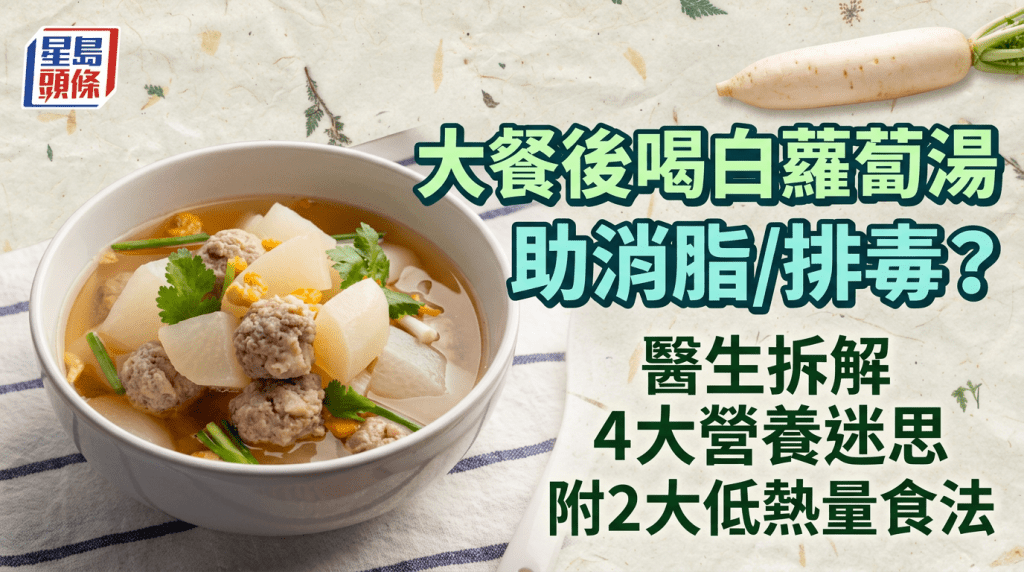 大餐后喝白萝卜汤助消脂/排毒？医生拆解4大营养迷思 附2大低热量食法