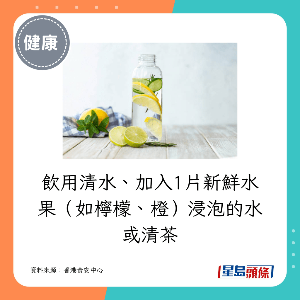 飲用清水、加入1片新鮮水果（如檸檬、橙）浸泡的水或清茶