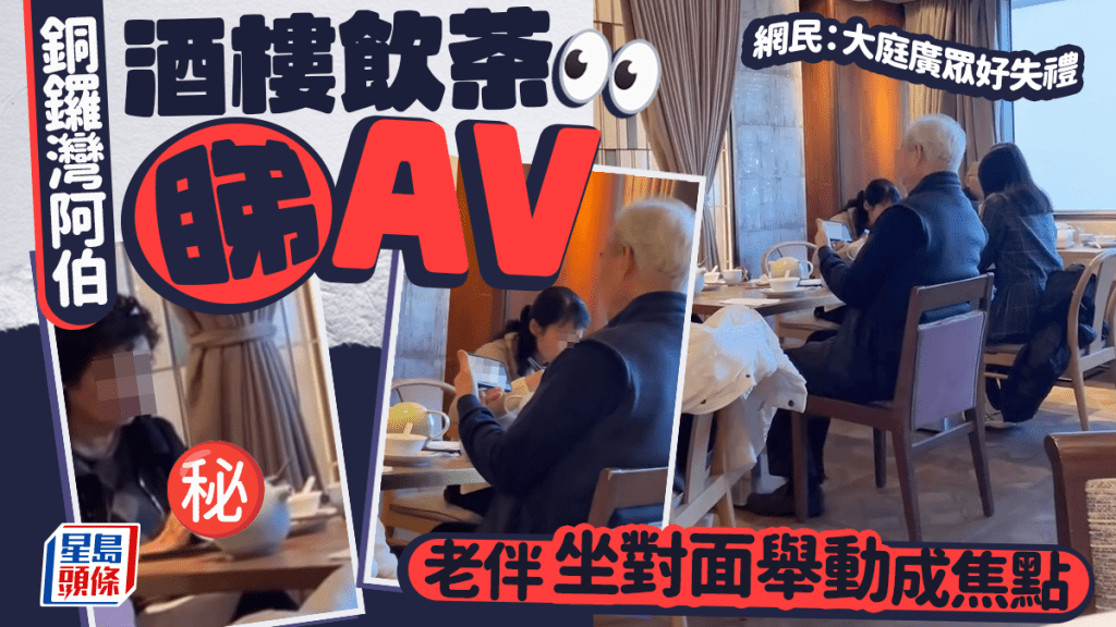 銅鑼灣阿伯酒樓飲茶睇AV 老伴坐對面舉動成焦點 網民：大庭廣眾好失禮｜Juicy叮