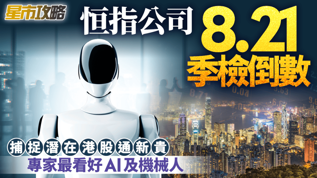 恒指公司8.21季檢倒數 捕捉潛在港股通新貴 專家最看好AI及機械人｜星市攻略