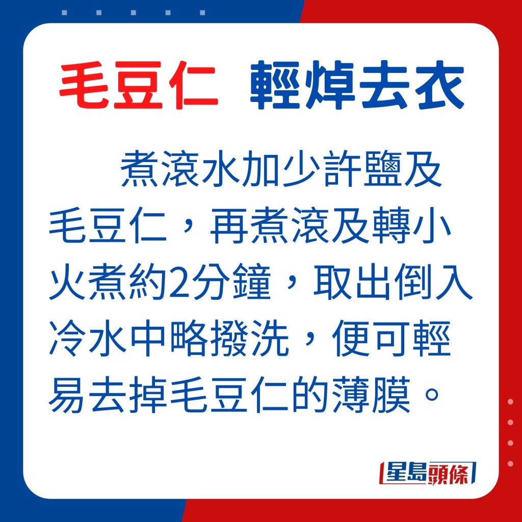 處理毛豆仁的方法簡單。沖洗乾淨毛豆仁,煮滾水加少許鹽及毛豆仁,再煮滾水,轉小火煮毛豆仁約2分鐘,取出倒入冷水中略撥洗,毛豆仁的外膜便可輕易脫出。