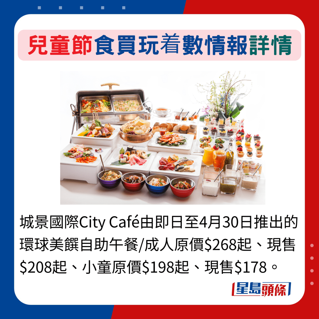 城景国际City Café由即日至4月30日推出的环球美馔自助午餐/成人原价$268起、现售$208起、小童原价$198起、现售$178。