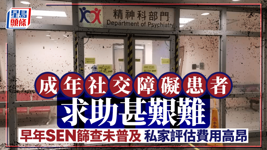 每日雜誌｜成年社交障礙患者  求助甚艱難 早年SEN篩查未普及  私家評估費用高昂