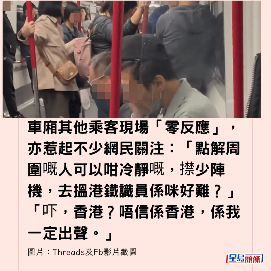  车厢其他乘客现场「零反应」，亦惹起不少网民关注：「点解周围嘅人可以咁冷静嘅，㩒少阵机，去搵港铁识员系咪好难？」「吓，香港？唔信系香港，系我一定出声。」