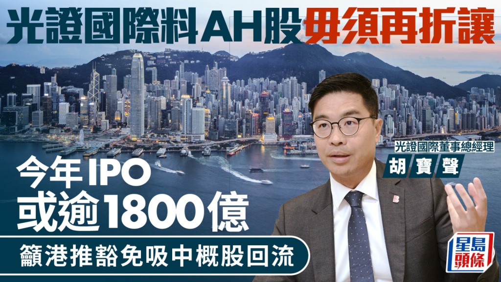 光證國際料AH股毋須再折讓 今年IPO或逾1800億 籲港推豁免吸中概股回流