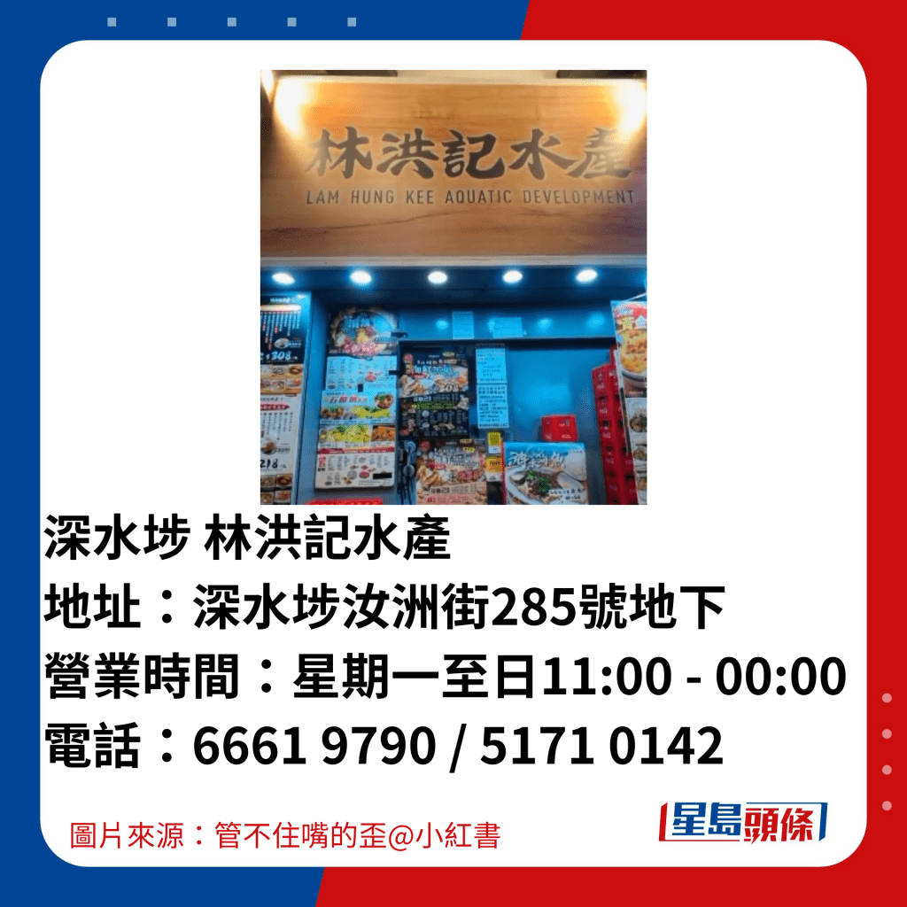  深水埗 林洪記水產 地址：深水埗汝洲街285號地下 營業時間：星期一至日11:00 - 00:00 電話：6661 9790 / 5171 0142