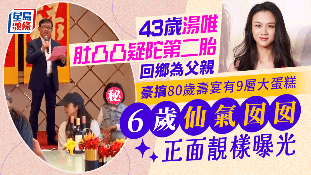 43歲湯唯肚凸凸疑陀第二胎回鄉為父親豪搞80歲壽宴   6歲仙氣囡囡正面靚樣曝光