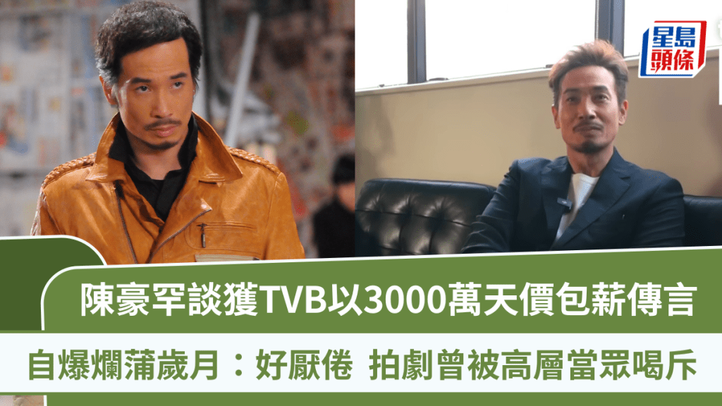 陳豪罕談獲TVB以3000萬天價包薪傳言  自爆爛蒲歲月：好厭倦  拍劇曾被高層當眾喝斥