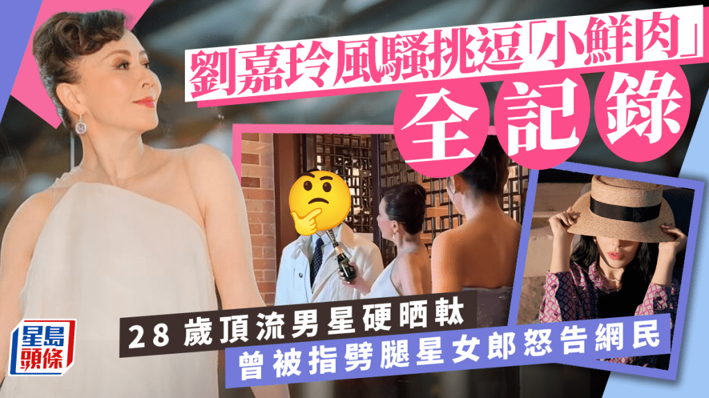劉嘉玲風騷挑逗「小鮮肉」全記錄  28歲頂流男星硬晒軚  曾被指劈腿星女郎怒告網民