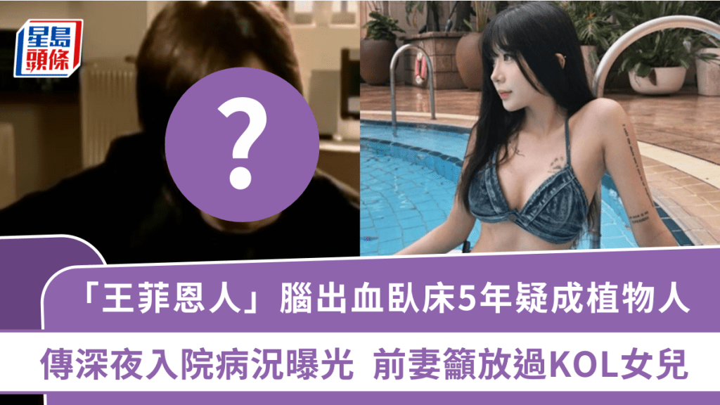 「王菲恩人」腦出血臥床5年疑成植物人  驚傳深夜急入院病況曝光  前妻籲放過KOL女兒