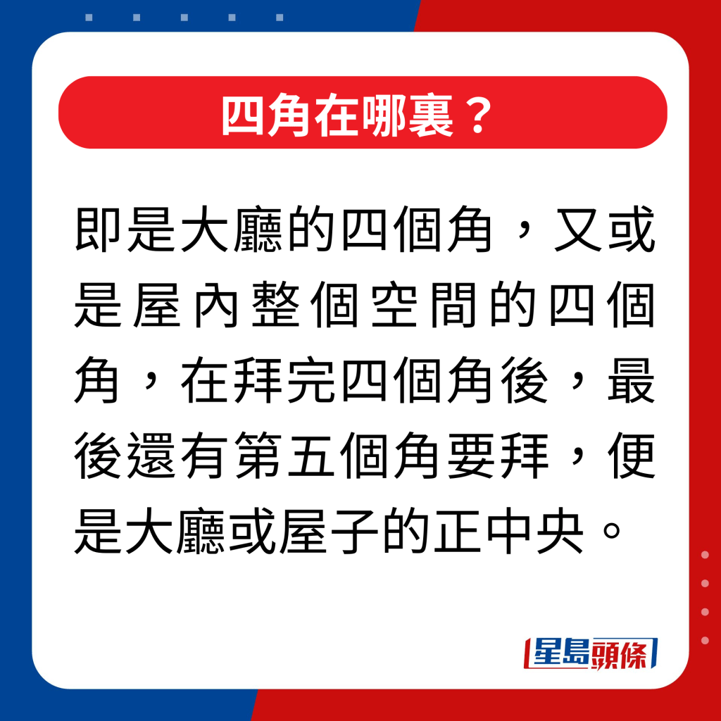 四角在哪裏？｜即是大廳的四個角，又或是屋內整個空間的四個角，在拜完四個角後，最後還有第五個角要拜，便是大廳或屋子的正中央。