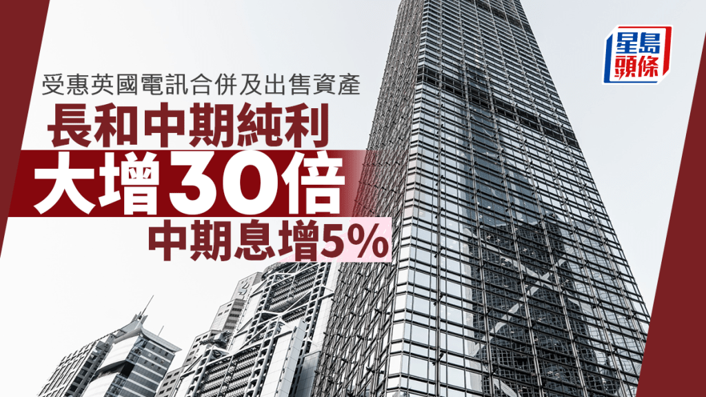 長和中期純利大增30倍 受惠英國電訊合併及出售資產 中期息增5% 李澤鉅料營運環境仍充滿挑戰