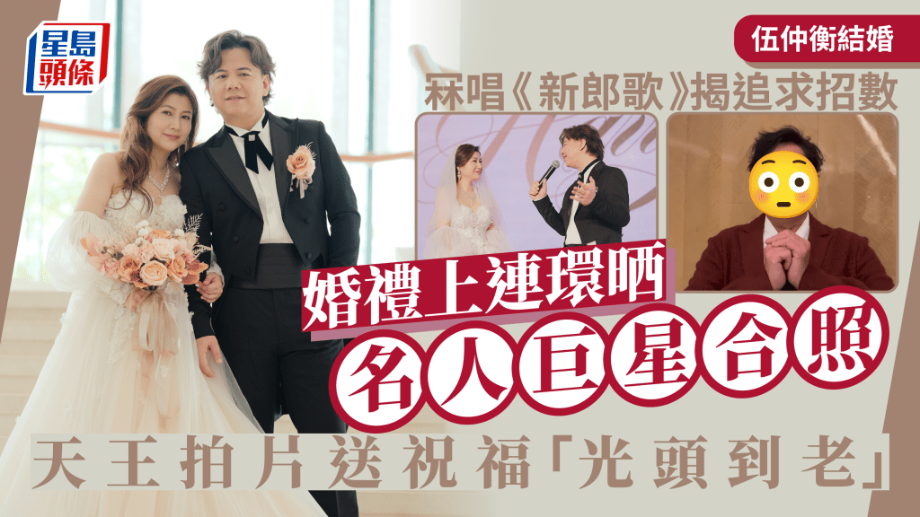 伍仲衡結婚｜自創曲《新郎歌》冧妻寫埋一男星入歌  天王拍片送祝福：光頭到老