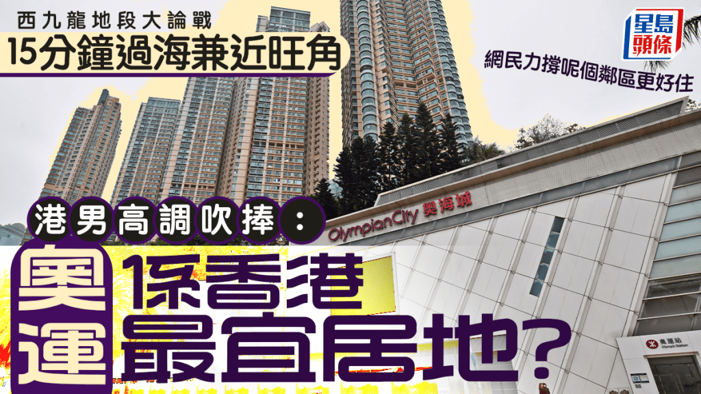 西九龍地段大論戰 港男高調吹捧：奧運係香港最宜居地？ 網民力撐呢個鄰區更好住｜Juicy叮