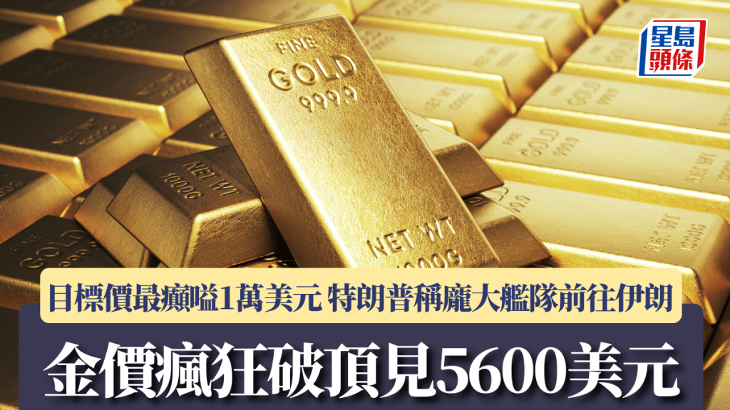 金價瘋狂破頂見5600美元 目標價最癲嗌1萬美元 特朗普稱龐大艦隊前往伊朗