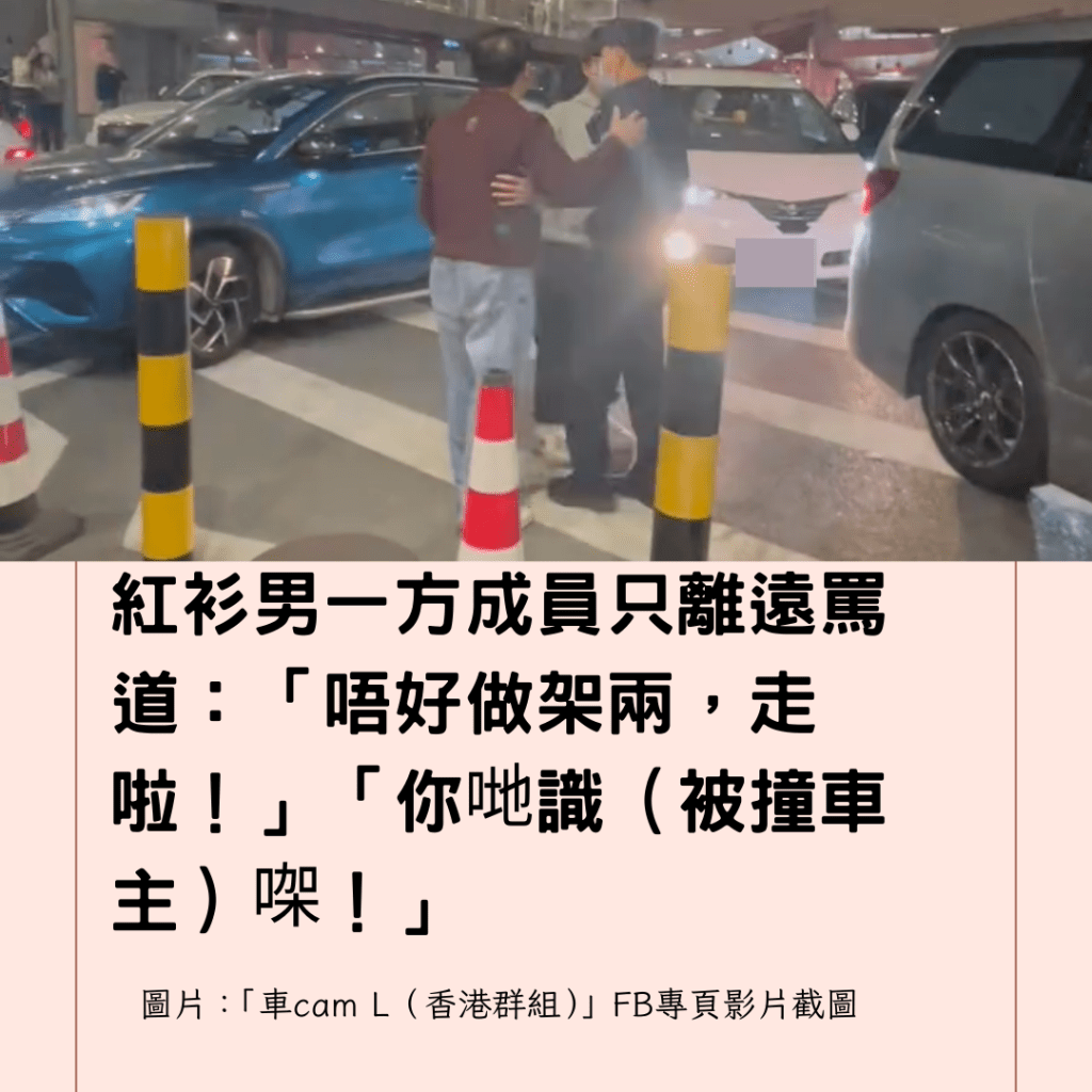  紅衫男一方成員只離遠罵道：「唔好做架兩，走啦！」「你哋識（被撞車主）㗎！」