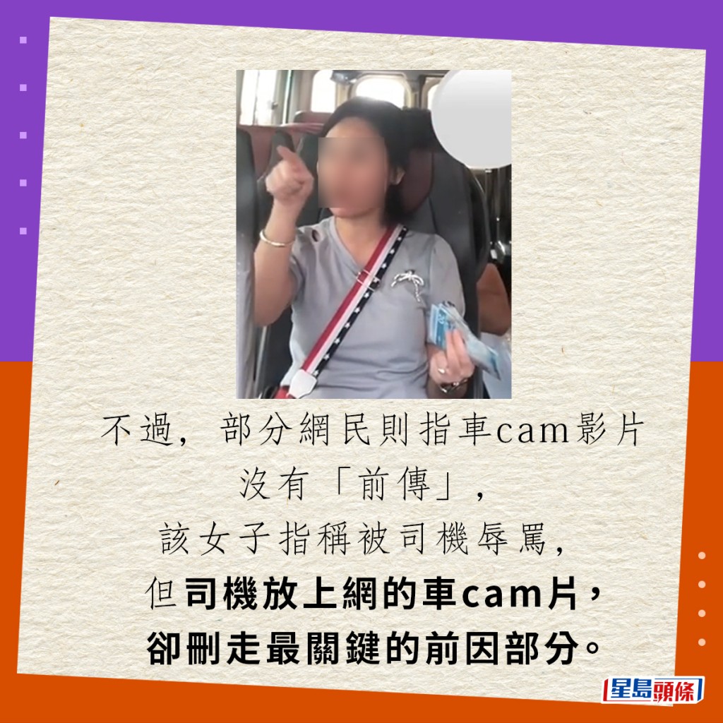 不过，部分网民则指车cam影片没有「前传」，该女子指称被司机辱骂，但司机放上网的车cam片，却删走最关键的前因部分。