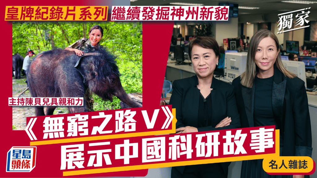 《無窮之路V》展示中國科研故事 專訪TVB新聞及資訊部阮小清與岑應 皇牌紀錄片系列繼續發掘神州新貌 | 名人雜誌