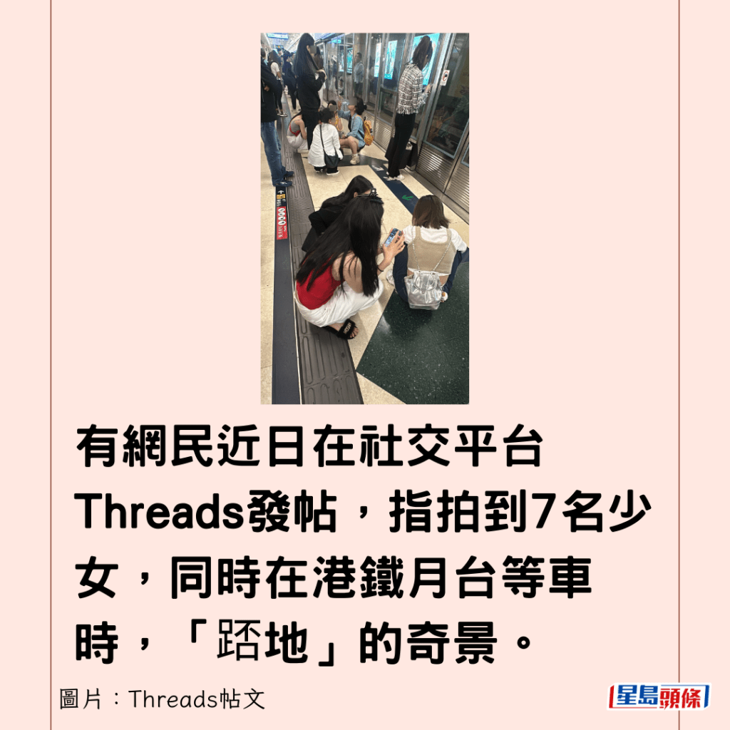 有网民近日在社交平台Threads发帖，指拍到7名少女，同时在港铁月台等车时，「踎地」的奇景。