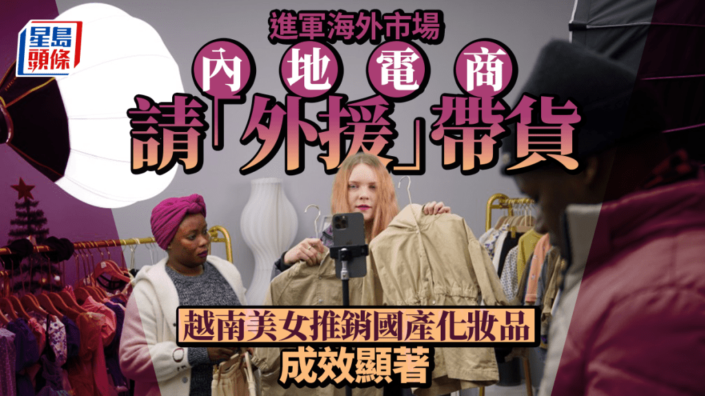 中美關稅戰︱內地電商拓市場靠外國主播帶貨 培訓越南美女推銷國產化妝品