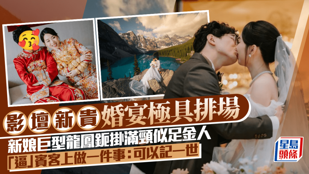 影壇新貴婚宴極具排場 新娘巨型龍鳳鈪掛滿頸似足金人  「逼」賓客上做一件事：可以記一世