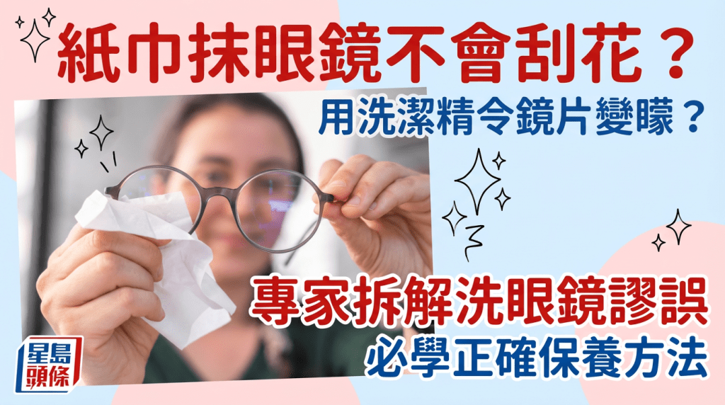紙巾抹眼鏡不會刮花？洗潔精恐損鏡片變矇 專家拆解洗眼鏡謬誤+1分鐘正確清洗技巧