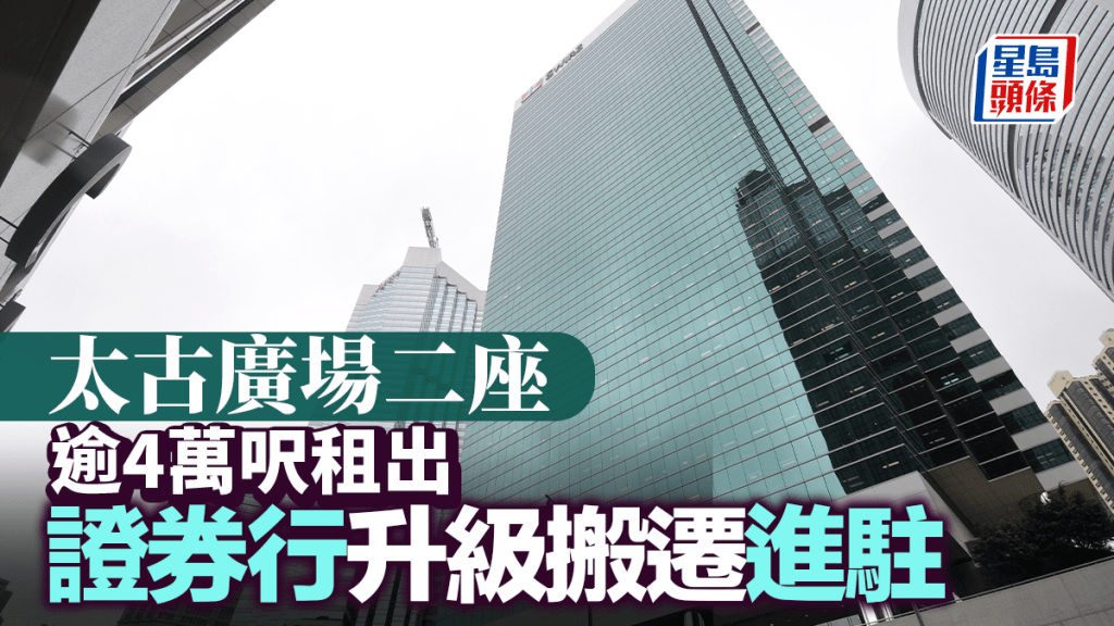 太古廣場二座逾4萬呎租出 證券行升級搬遷進駐