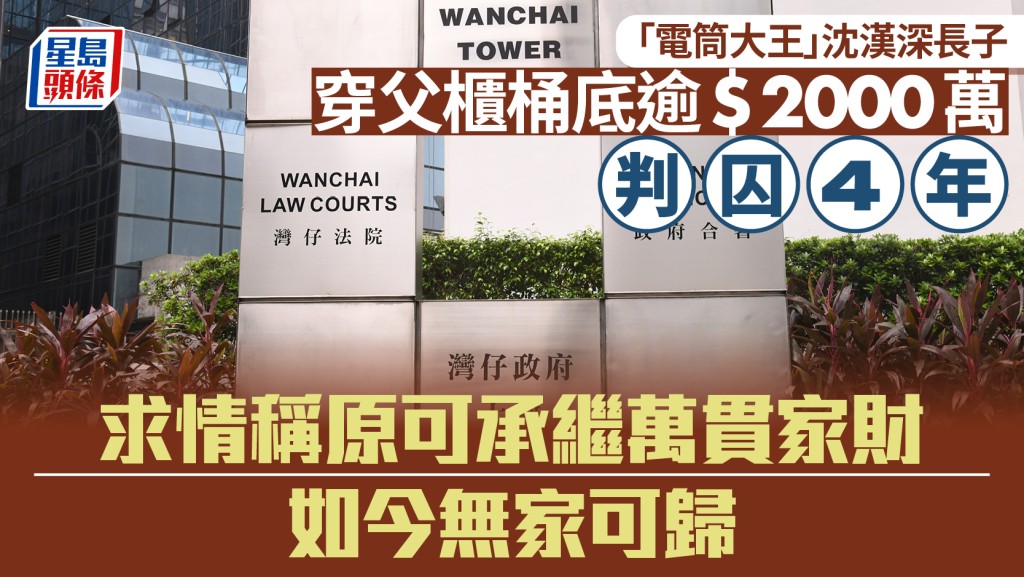 「電筒大王」沈漢深長子穿父親櫃桶底逾2000萬 無家可歸認欺詐罪判囚4年