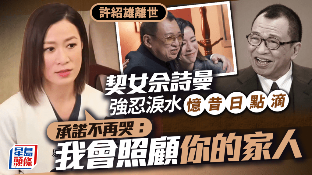 許紹雄離世丨Benz雄契女佘詩曼強忍淚水憶昔日點滴    承諾不再哭：我會照顧你的家人