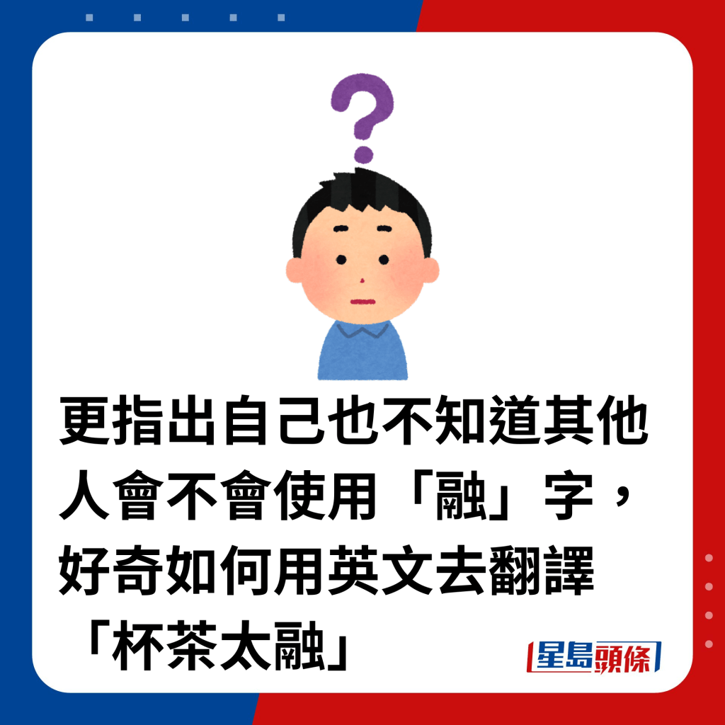 更指出自己也不知道其他人會不會使用「融」字，好奇如何用英文去翻譯「杯茶太融」。