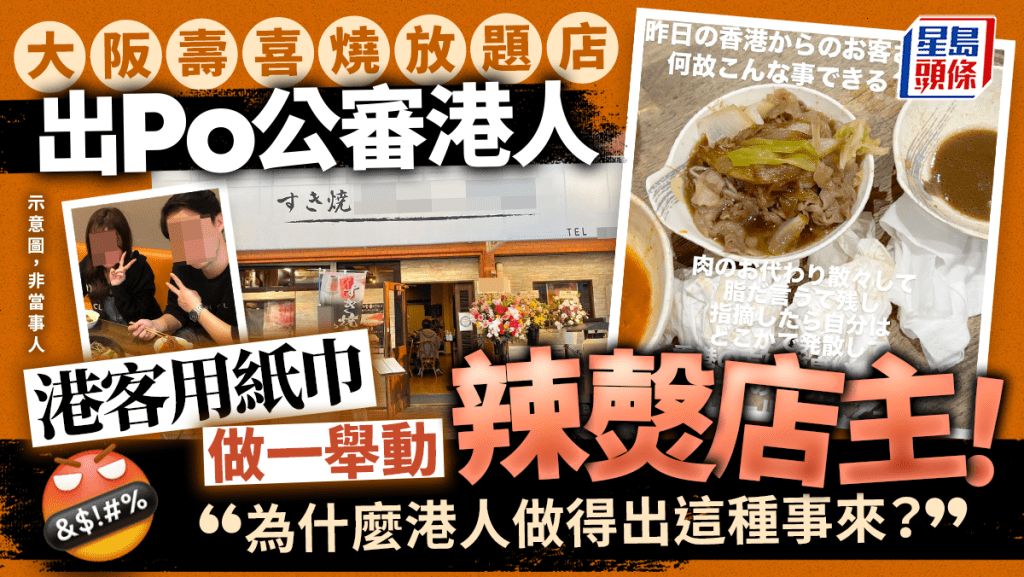 日本大阪一間壽喜燒放題店，近日出Po公審港人，成為網民熱議焦點，店家指有光顧港客不斷追加點肉，又嫌肉太肥，最後以紙巾做一舉動辣㷫店主，被斥責浪費食物。