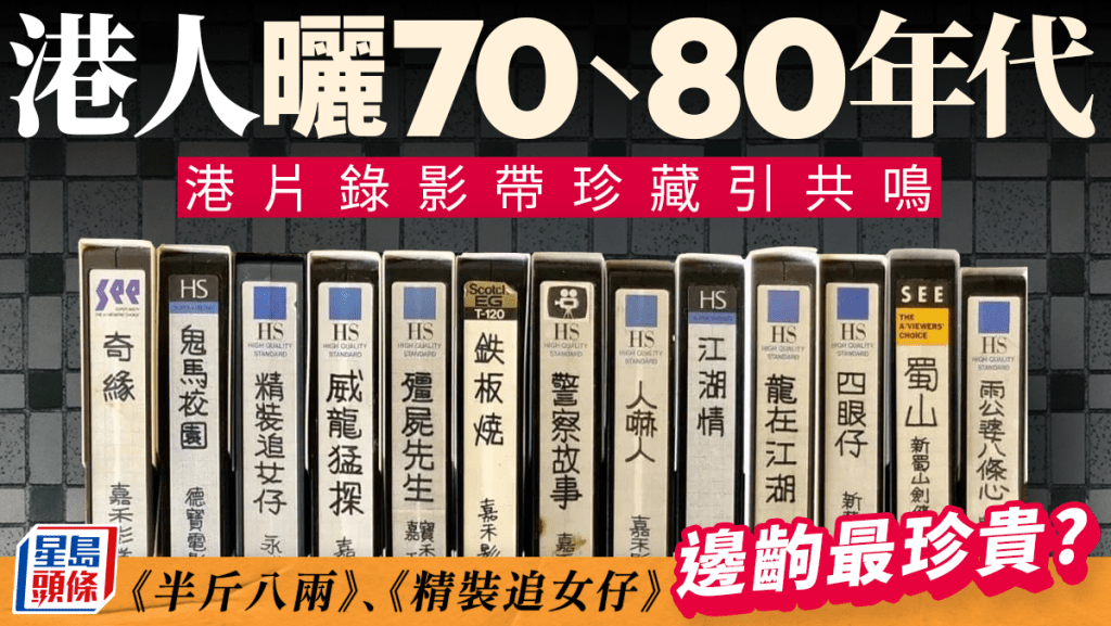 港人曬70、80年代港產片錄影帶珍藏 半斤八兩/精裝追女仔套套經典引共鳴 你又記得多少套？