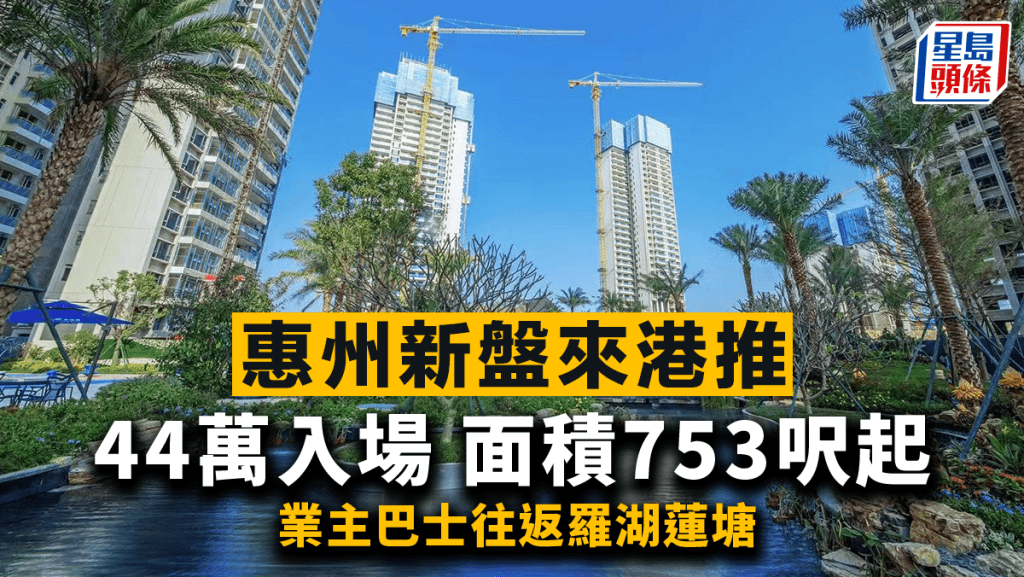 惠州新盤來港推 44萬入場 提供2房至4房 面積753呎起 業主巴士往返羅湖蓮塘