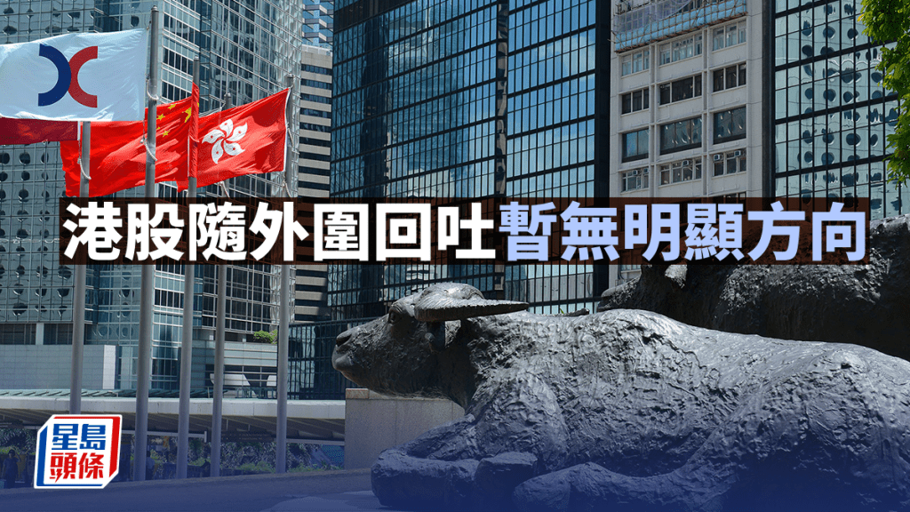 港股随外围回吐 暂无明显方向｜古天后