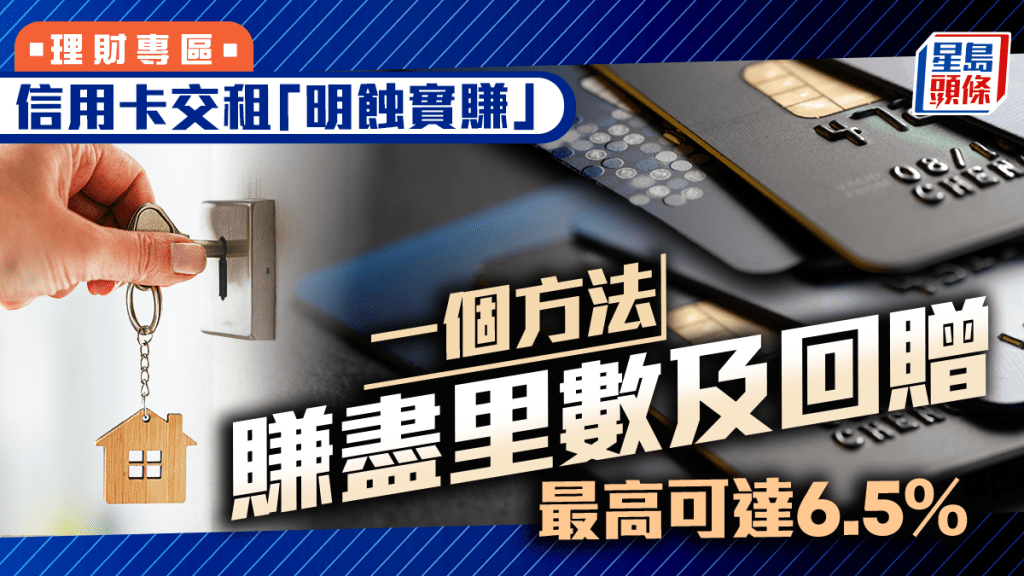 信用卡交租「明蝕實賺」 一個方法賺盡里數及回贈 最高可達6.5%