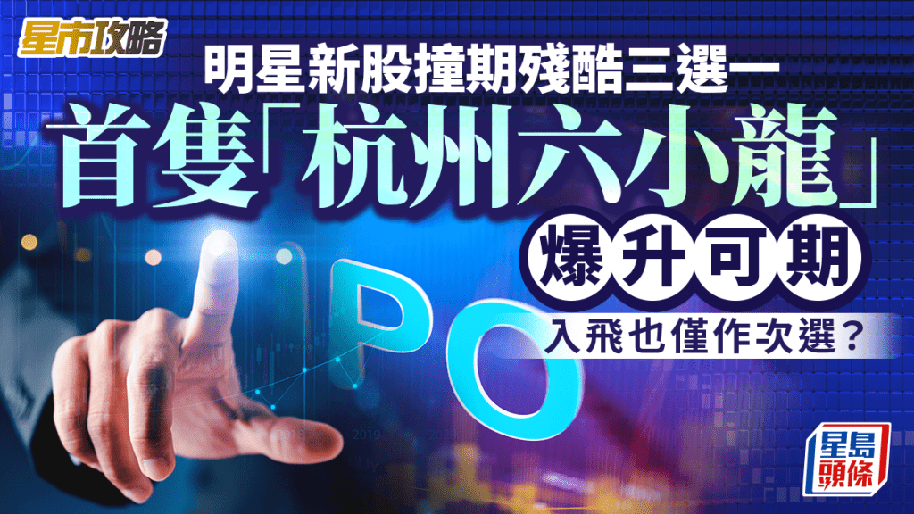 首隻「杭州六小龍」爆升可期 入飛也僅作次選？｜星市攻略