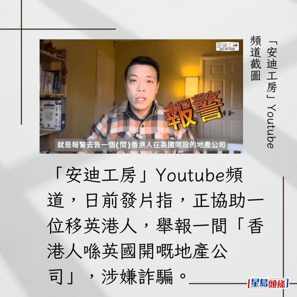 「安迪工房」Youtube頻道，日前發片指，正協助一位移英港人，舉報一間「香港人喺英國開嘅地產公司」，涉嫌詐騙。
